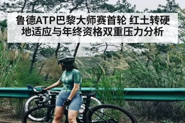 鲁德ATP巴黎大师赛首轮 红土转硬地适应与年终资格双重压力分析