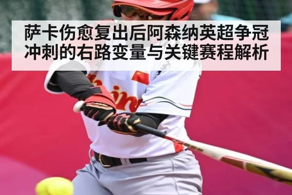 萨卡伤愈复出后阿森纳英超争冠冲刺的右路变量与关键赛程解析